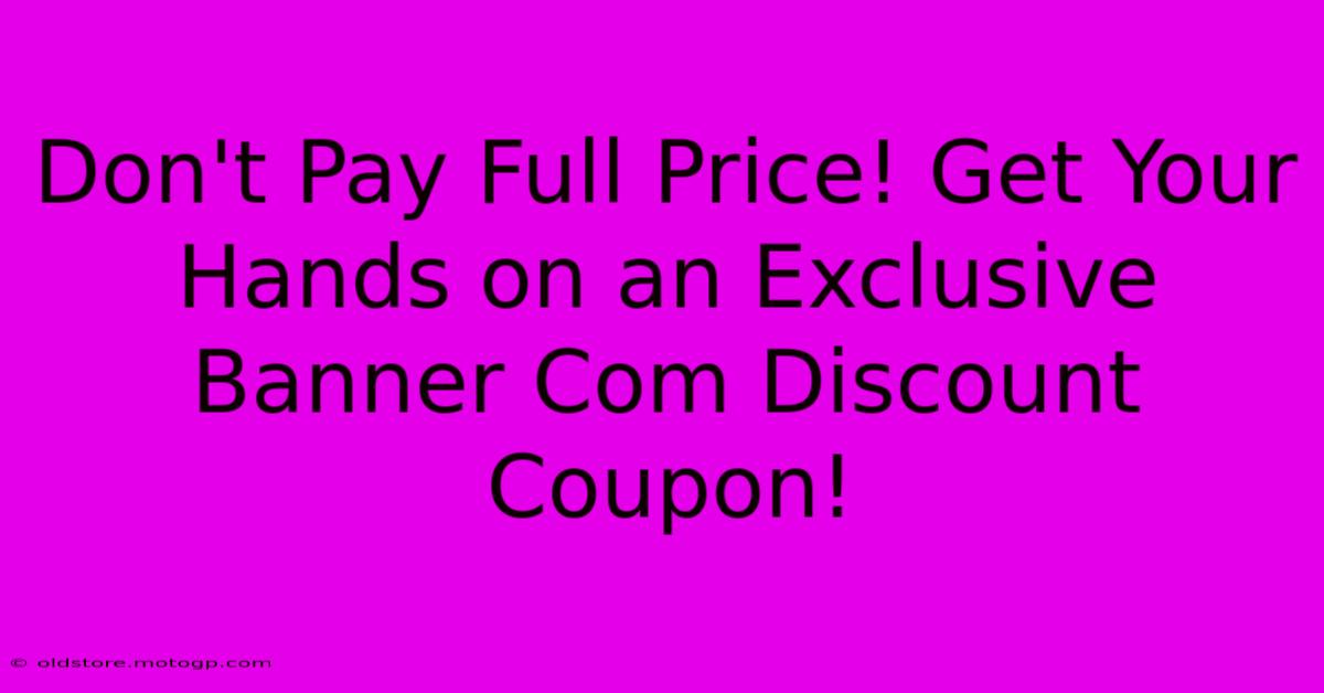 Don't Pay Full Price! Get Your Hands On An Exclusive Banner Com Discount Coupon!