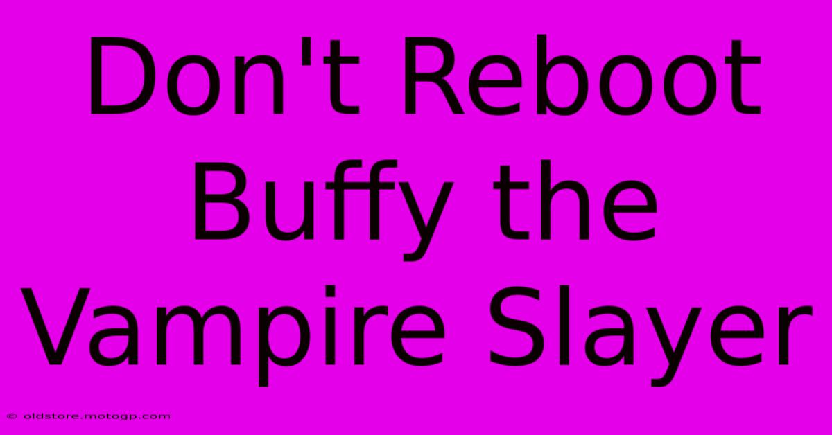 Don't Reboot Buffy The Vampire Slayer