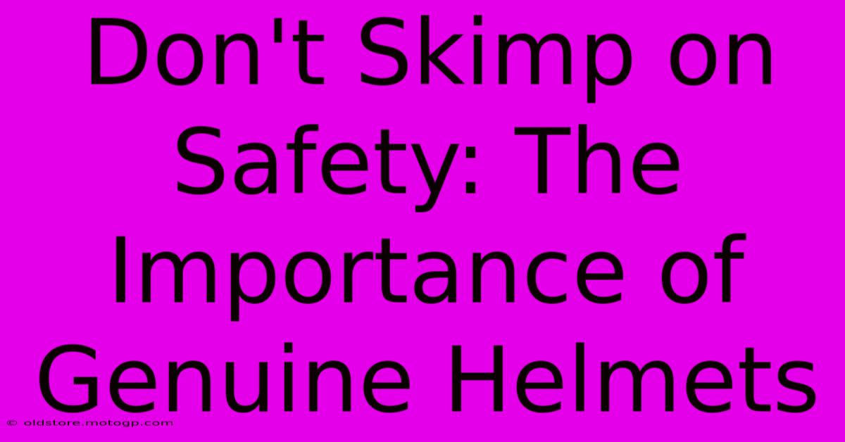 Don't Skimp On Safety: The Importance Of Genuine Helmets