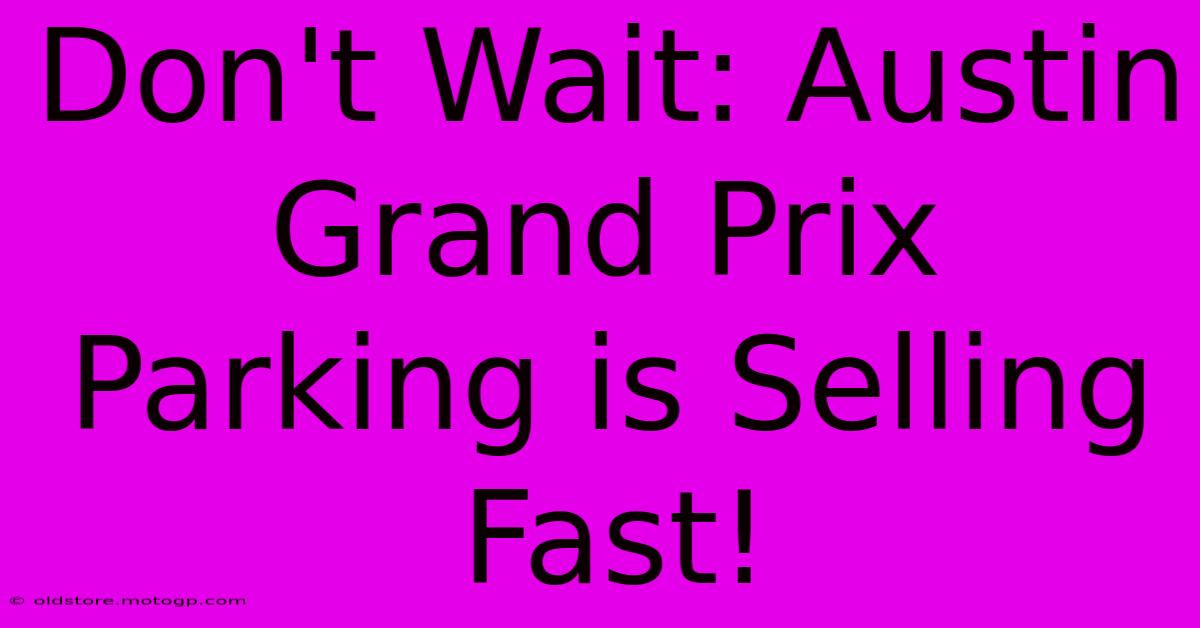 Don't Wait: Austin Grand Prix Parking Is Selling Fast!