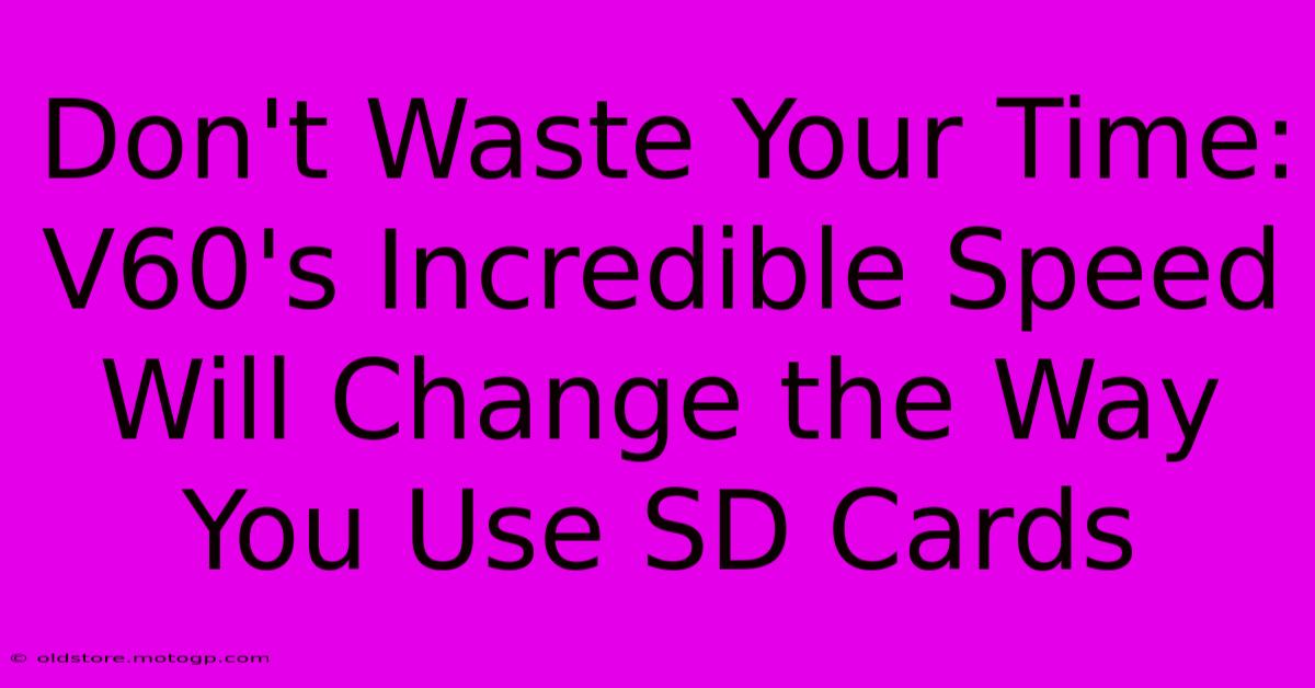 Don't Waste Your Time: V60's Incredible Speed Will Change The Way You Use SD Cards