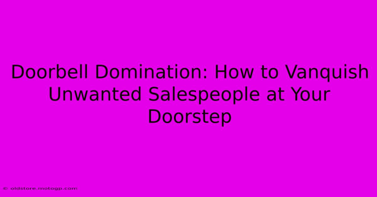 Doorbell Domination: How To Vanquish Unwanted Salespeople At Your Doorstep