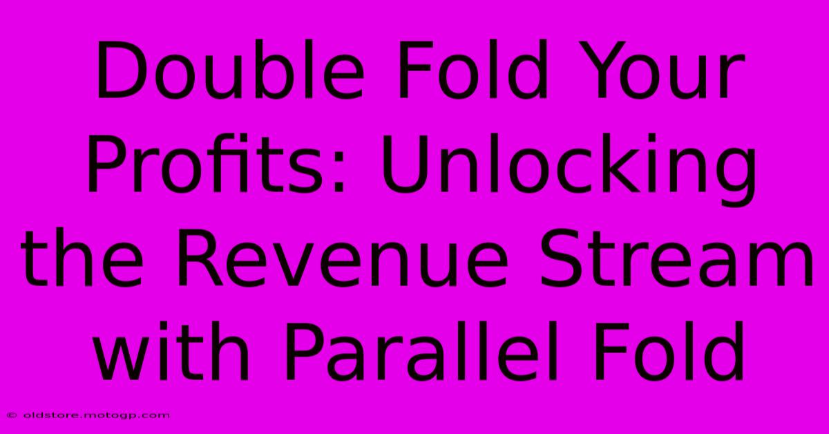 Double Fold Your Profits: Unlocking The Revenue Stream With Parallel Fold