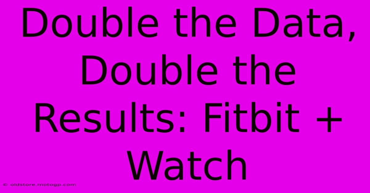 Double The Data, Double The Results: Fitbit + Watch