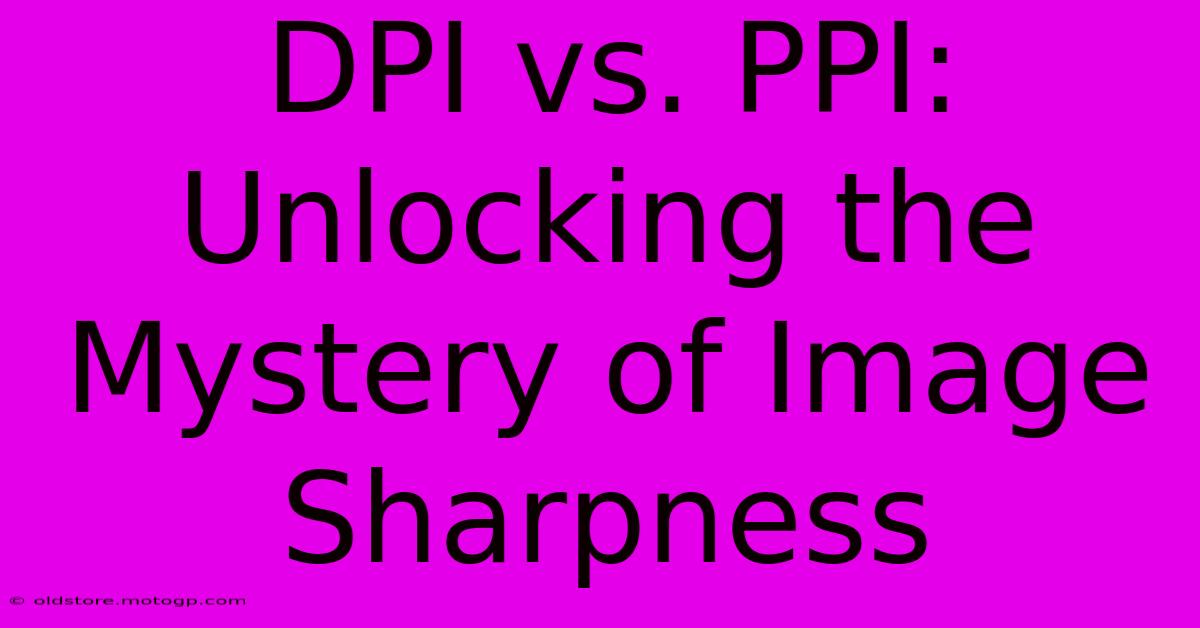 DPI Vs. PPI: Unlocking The Mystery Of Image Sharpness