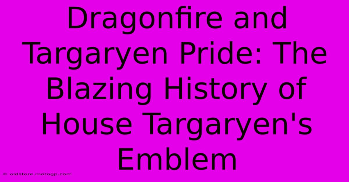 Dragonfire And Targaryen Pride: The Blazing History Of House Targaryen's Emblem