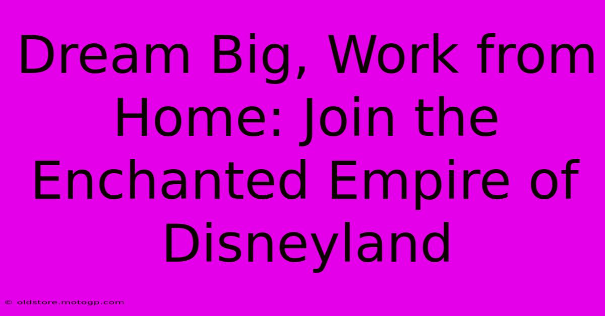 Dream Big, Work From Home: Join The Enchanted Empire Of Disneyland