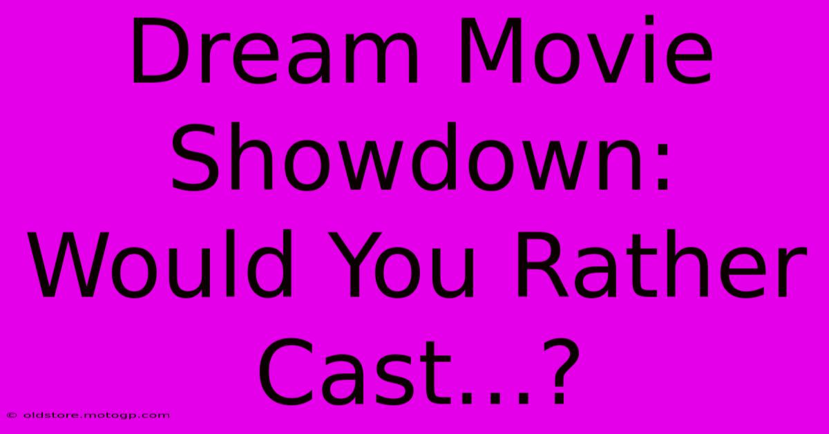 Dream Movie Showdown: Would You Rather Cast...?