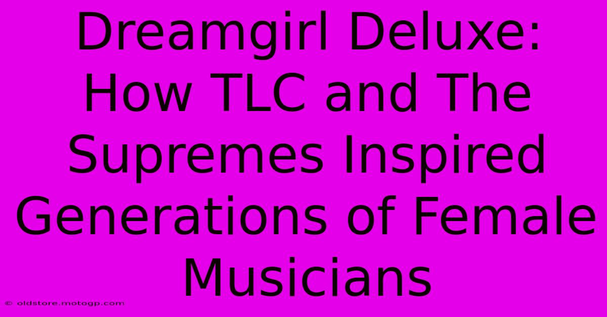 Dreamgirl Deluxe: How TLC And The Supremes Inspired Generations Of Female Musicians