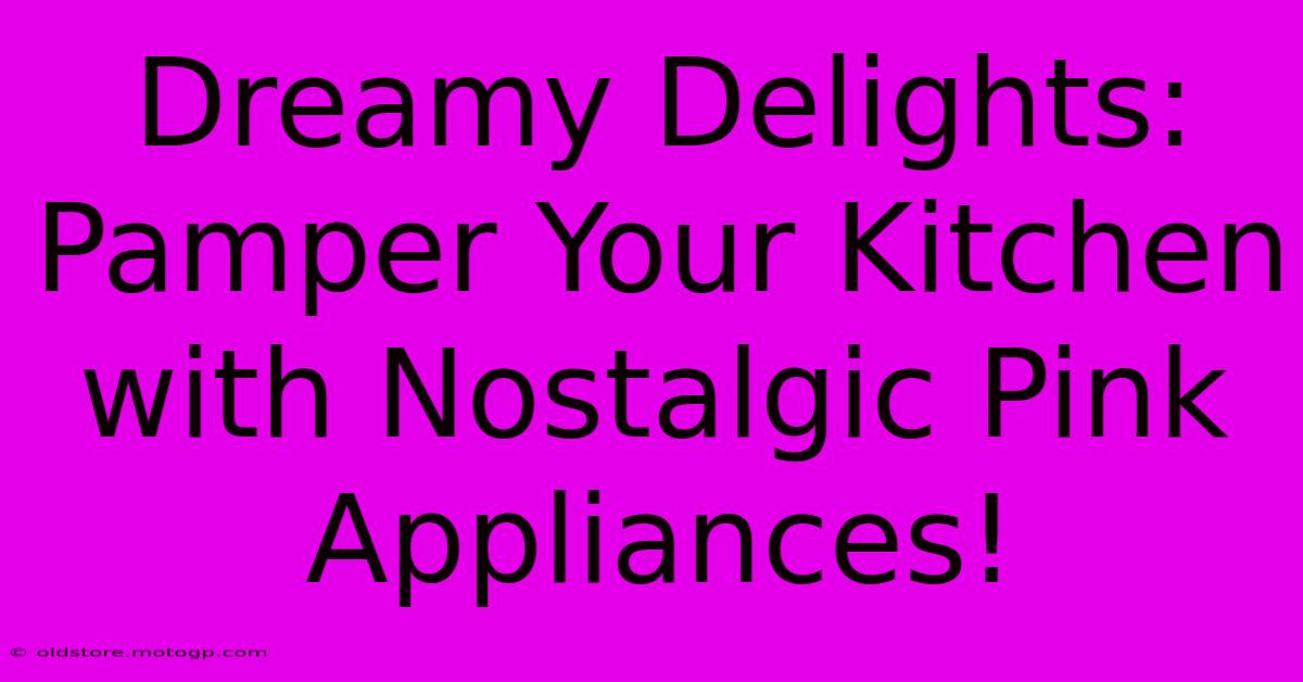 Dreamy Delights: Pamper Your Kitchen With Nostalgic Pink Appliances!