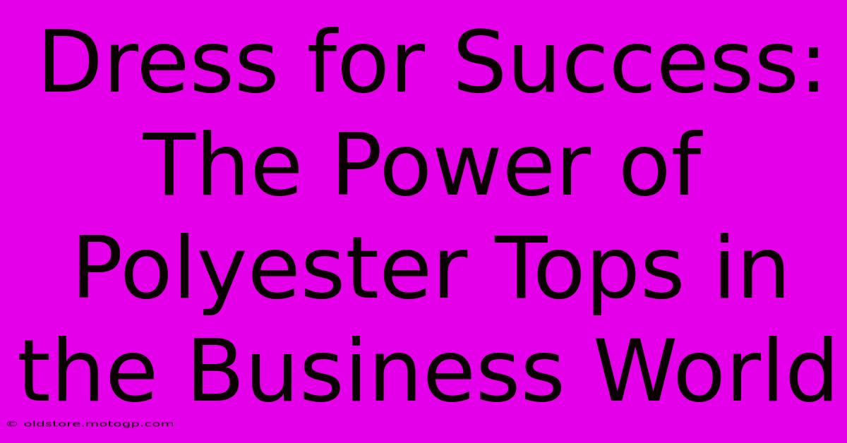 Dress For Success: The Power Of Polyester Tops In The Business World