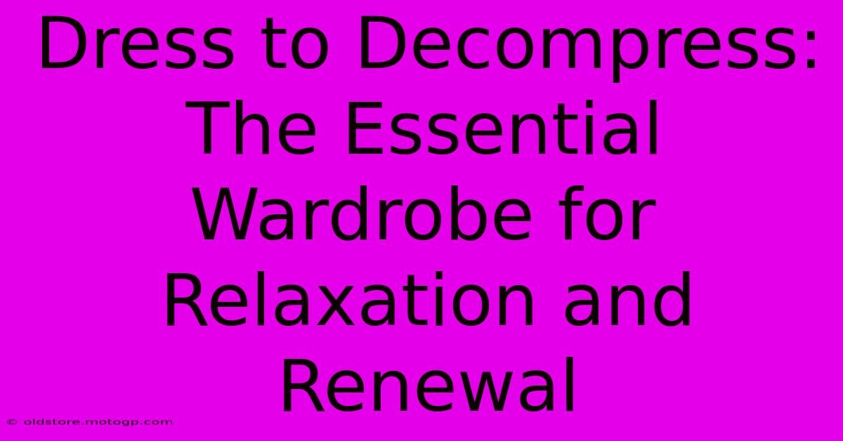 Dress To Decompress: The Essential Wardrobe For Relaxation And Renewal