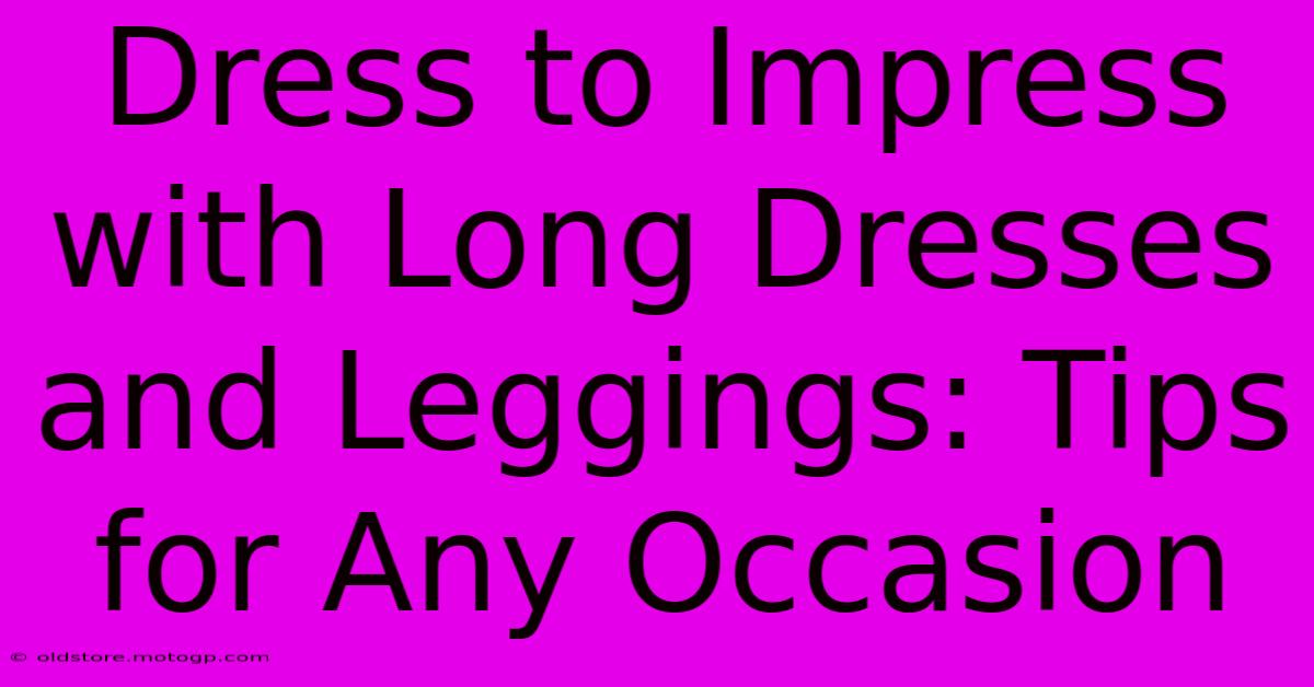 Dress To Impress With Long Dresses And Leggings: Tips For Any Occasion