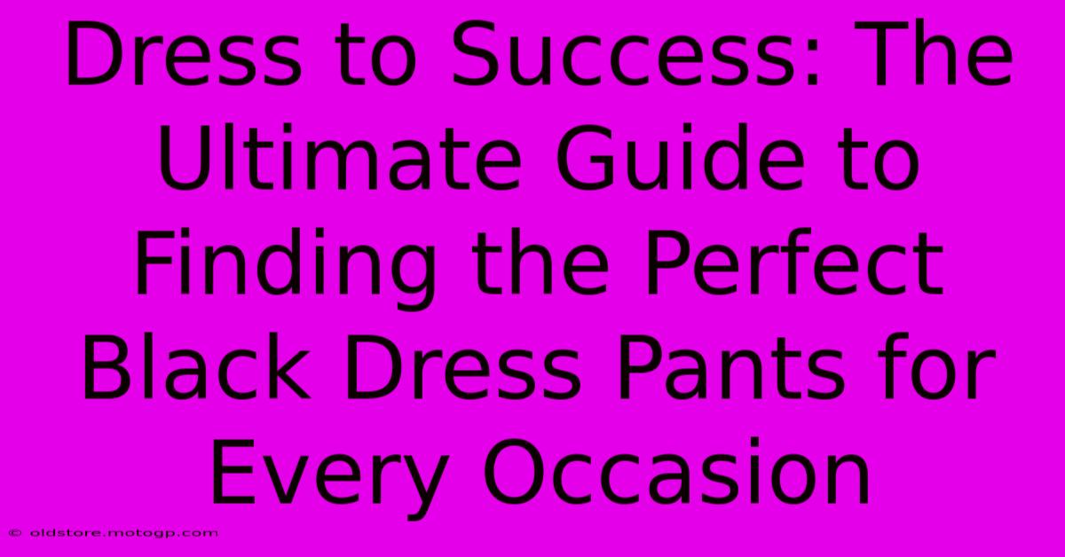 Dress To Success: The Ultimate Guide To Finding The Perfect Black Dress Pants For Every Occasion