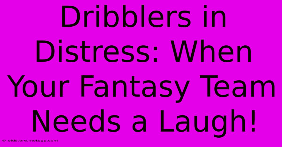 Dribblers In Distress: When Your Fantasy Team Needs A Laugh!