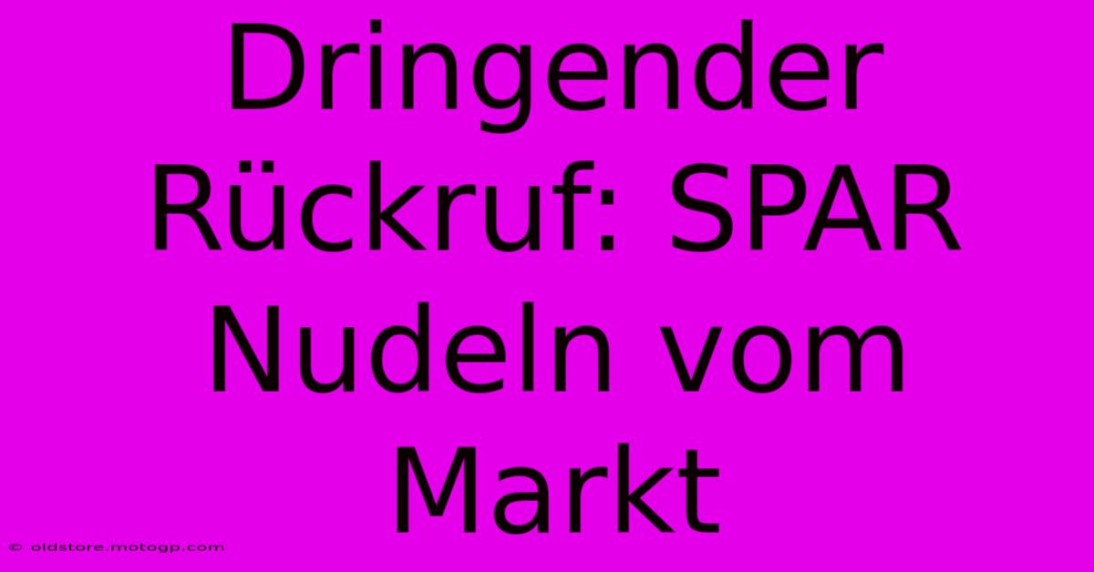 Dringender Rückruf: SPAR Nudeln Vom Markt