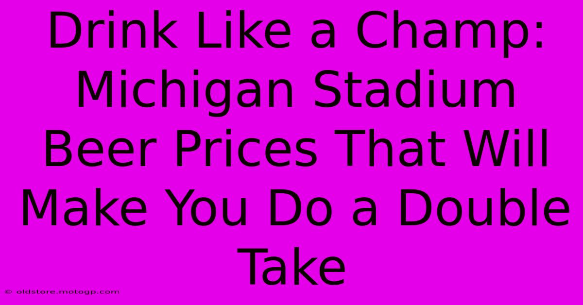 Drink Like A Champ: Michigan Stadium Beer Prices That Will Make You Do A Double Take