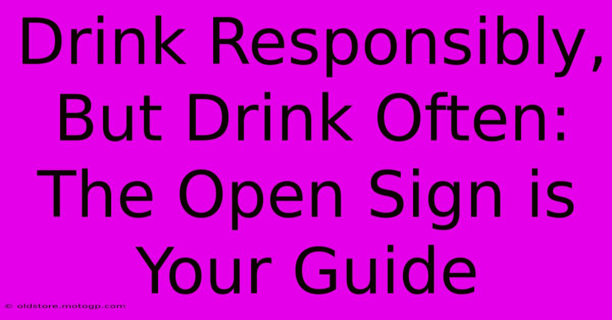 Drink Responsibly, But Drink Often: The Open Sign Is Your Guide