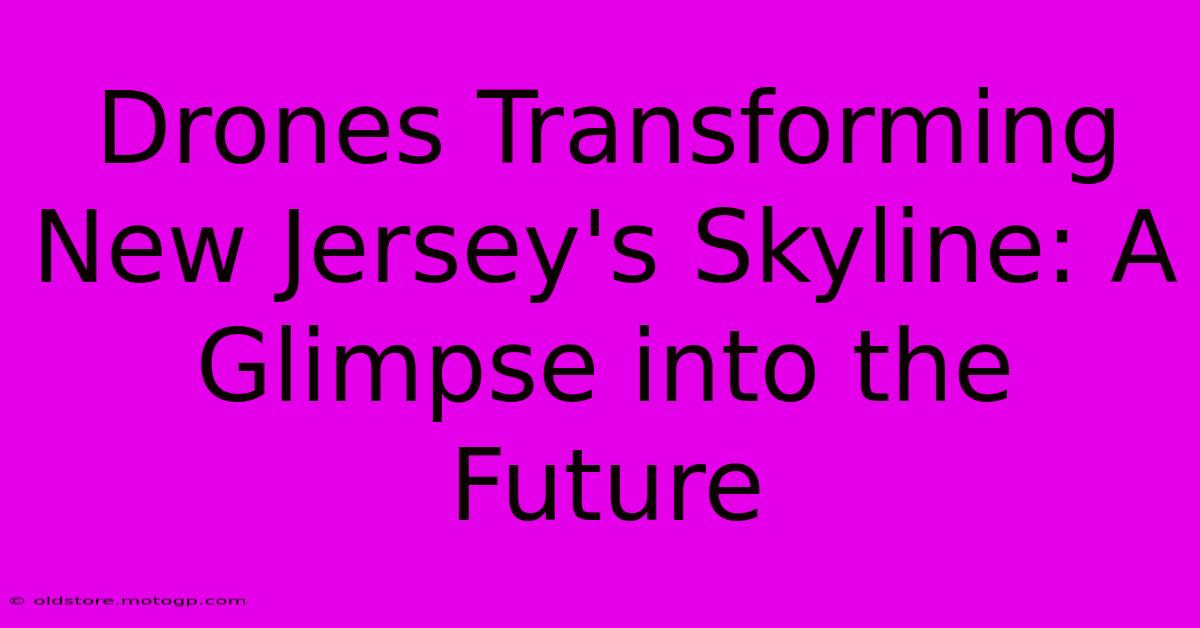 Drones Transforming New Jersey's Skyline: A Glimpse Into The Future