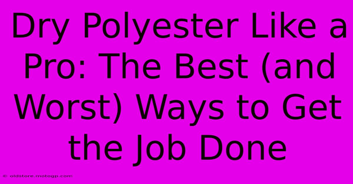 Dry Polyester Like A Pro: The Best (and Worst) Ways To Get The Job Done