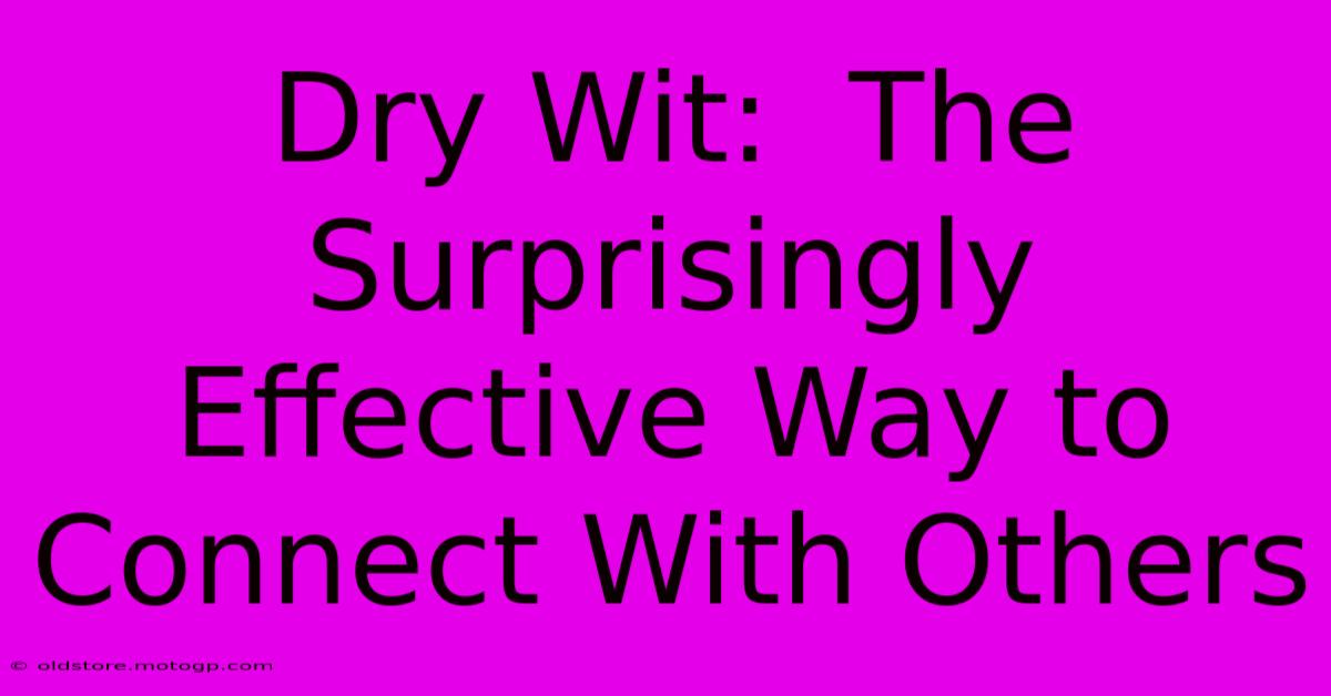 Dry Wit:  The Surprisingly Effective Way To Connect With Others