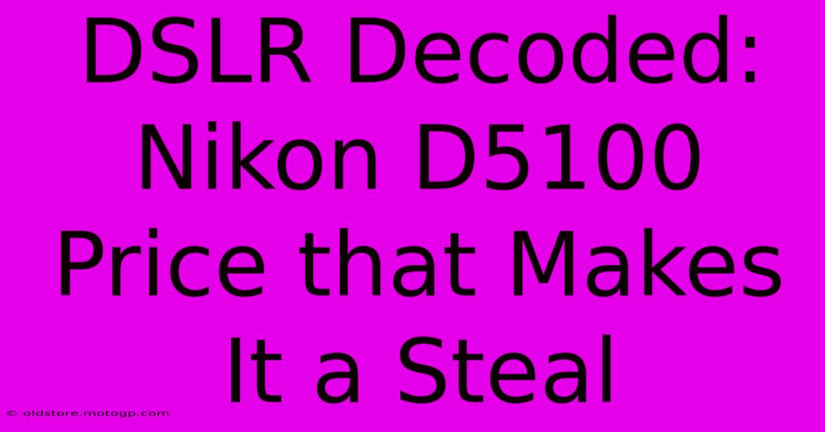 DSLR Decoded: Nikon D5100 Price That Makes It A Steal