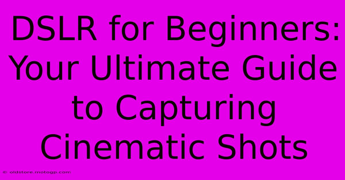 DSLR For Beginners: Your Ultimate Guide To Capturing Cinematic Shots