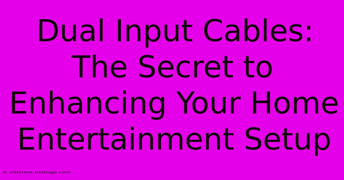 Dual Input Cables: The Secret To Enhancing Your Home Entertainment Setup