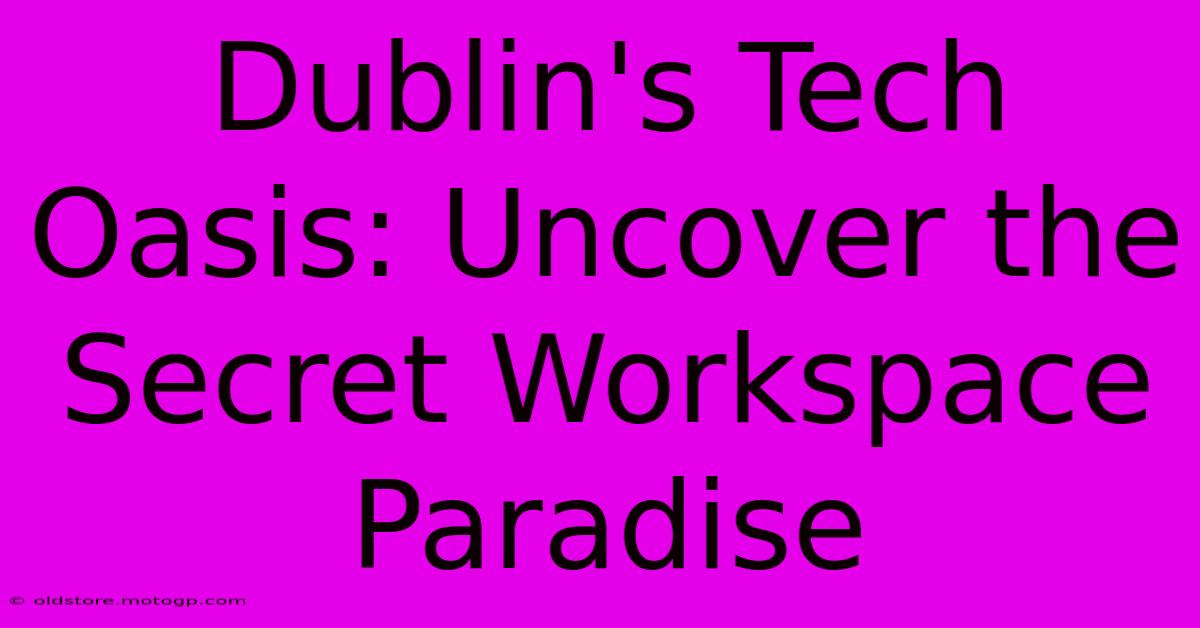 Dublin's Tech Oasis: Uncover The Secret Workspace Paradise