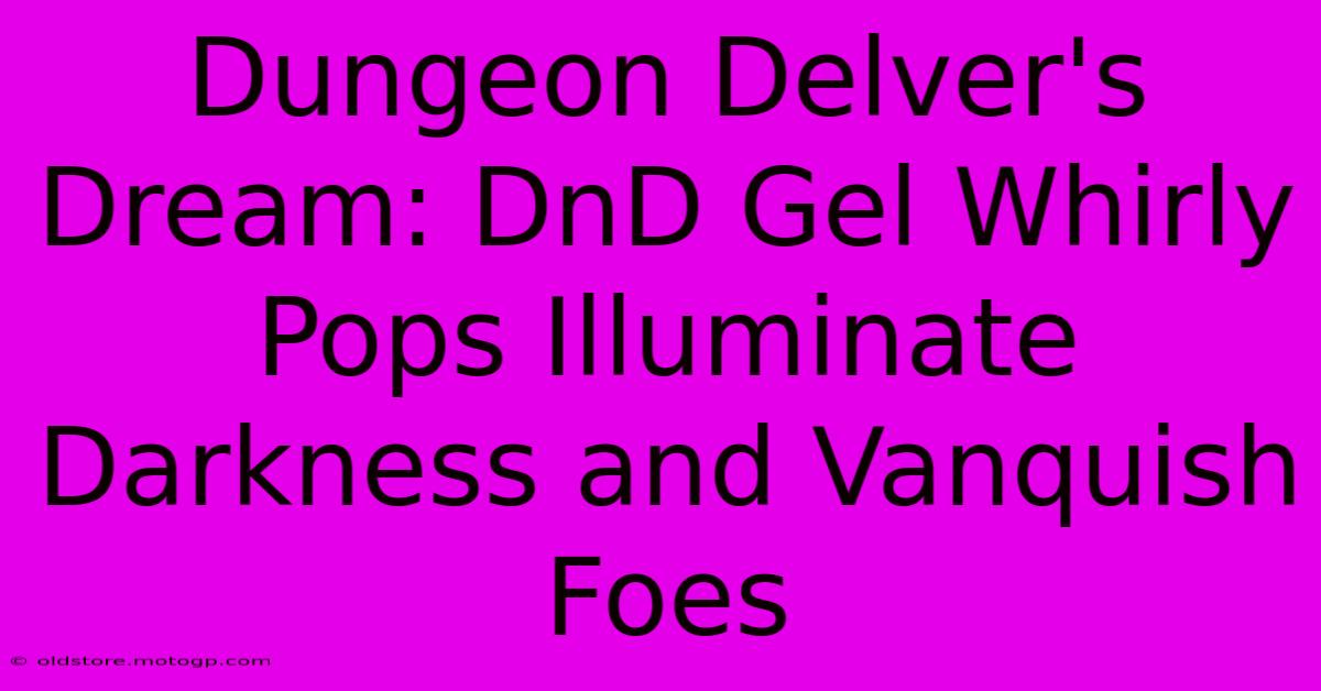 Dungeon Delver's Dream: DnD Gel Whirly Pops Illuminate Darkness And Vanquish Foes