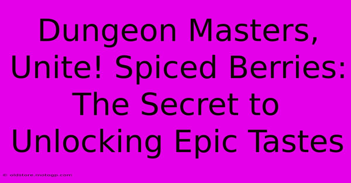 Dungeon Masters, Unite! Spiced Berries: The Secret To Unlocking Epic Tastes