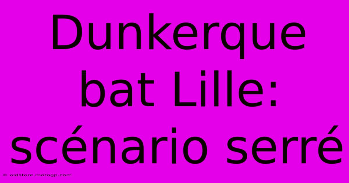 Dunkerque Bat Lille: Scénario Serré