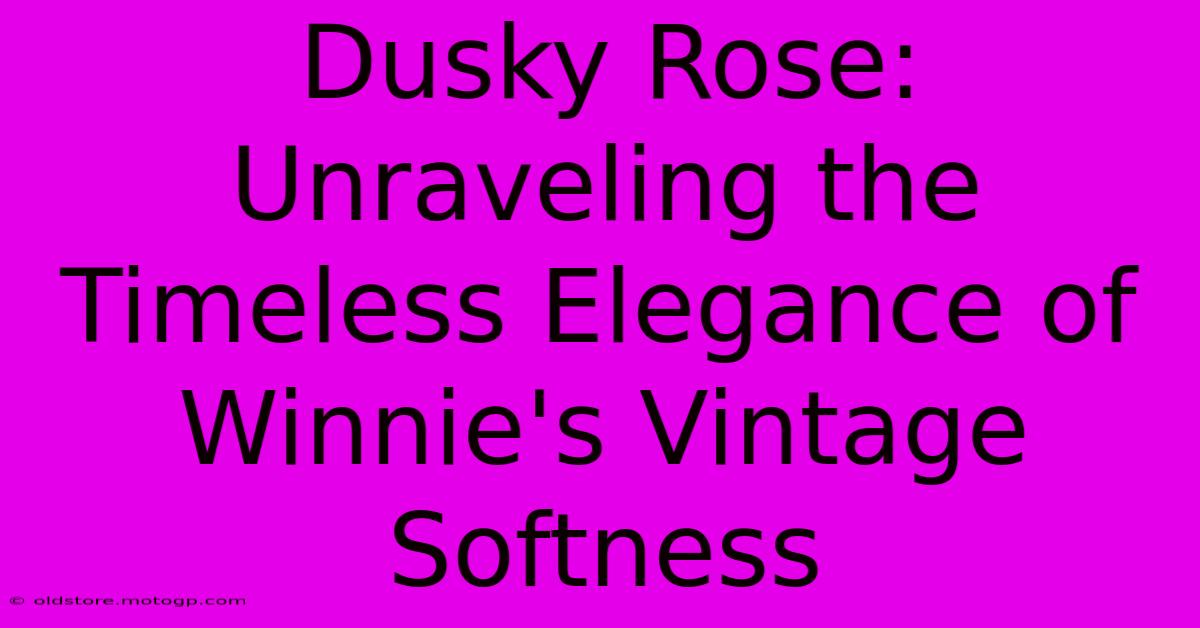 Dusky Rose: Unraveling The Timeless Elegance Of Winnie's Vintage Softness