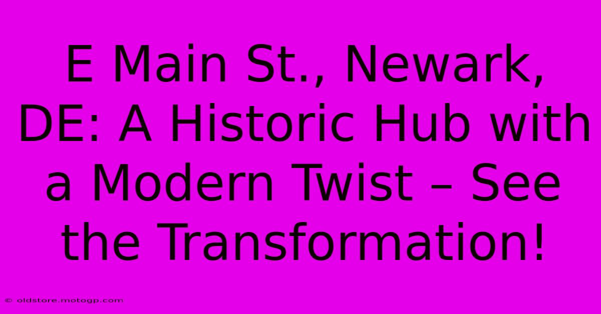 E Main St., Newark, DE: A Historic Hub With A Modern Twist – See The Transformation!