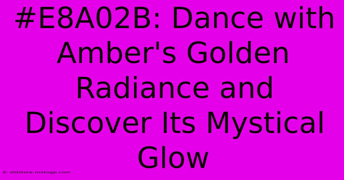 #E8A02B: Dance With Amber's Golden Radiance And Discover Its Mystical Glow