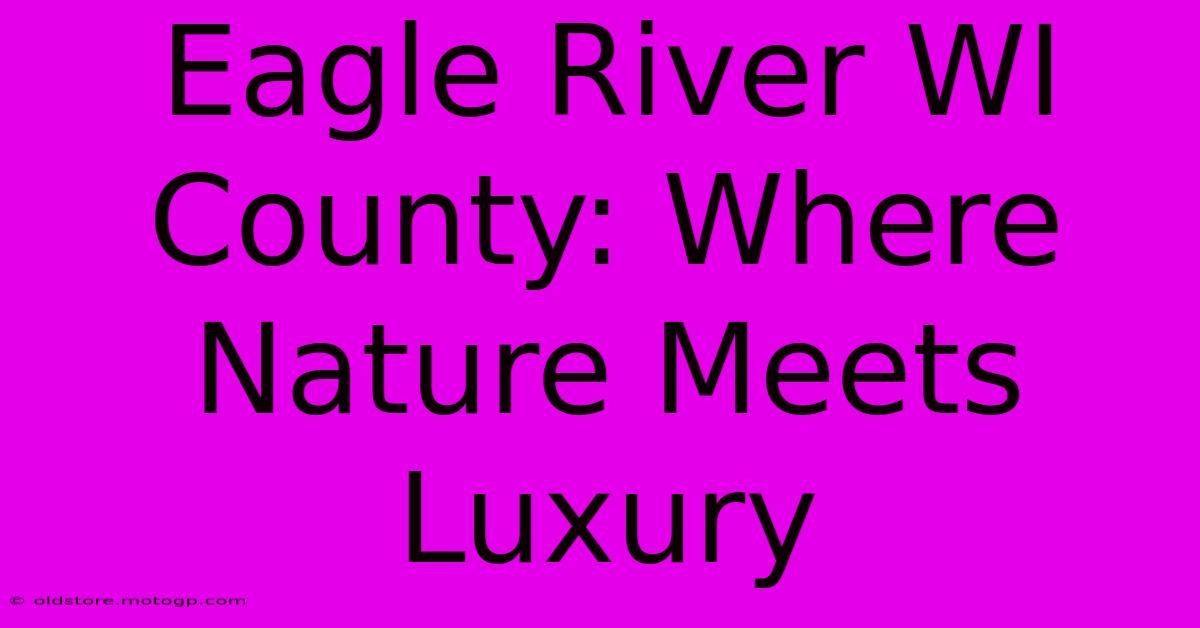 Eagle River WI County: Where Nature Meets Luxury