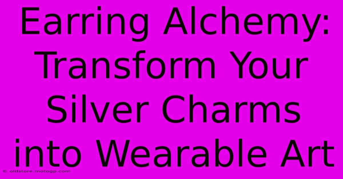 Earring Alchemy: Transform Your Silver Charms Into Wearable Art