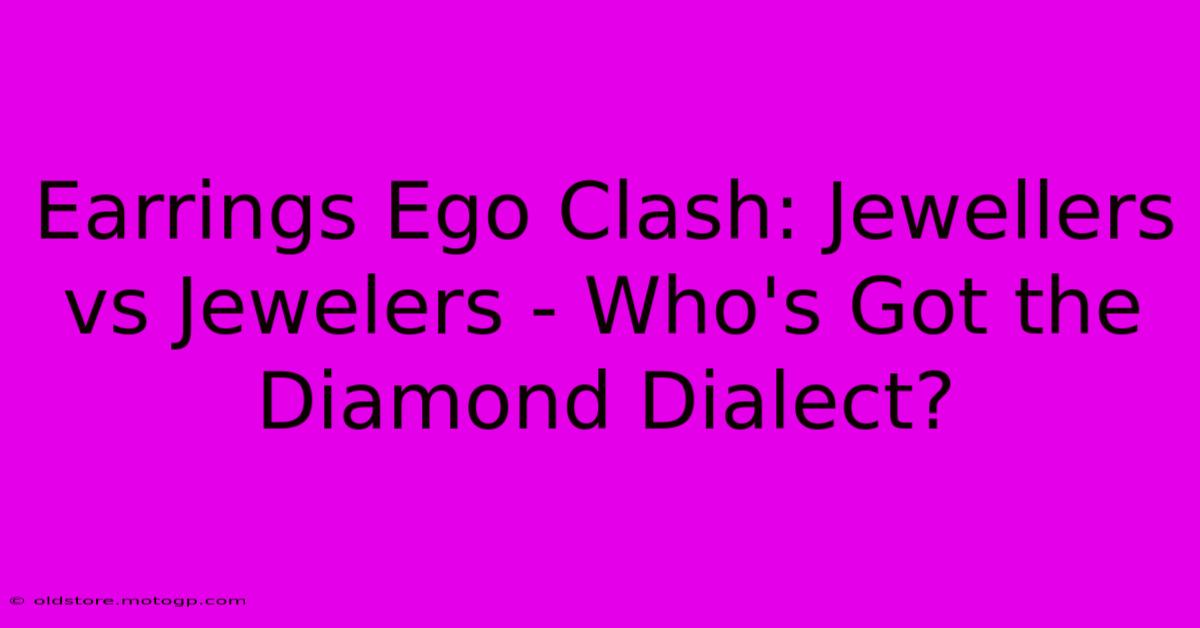 Earrings Ego Clash: Jewellers Vs Jewelers - Who's Got The Diamond Dialect?