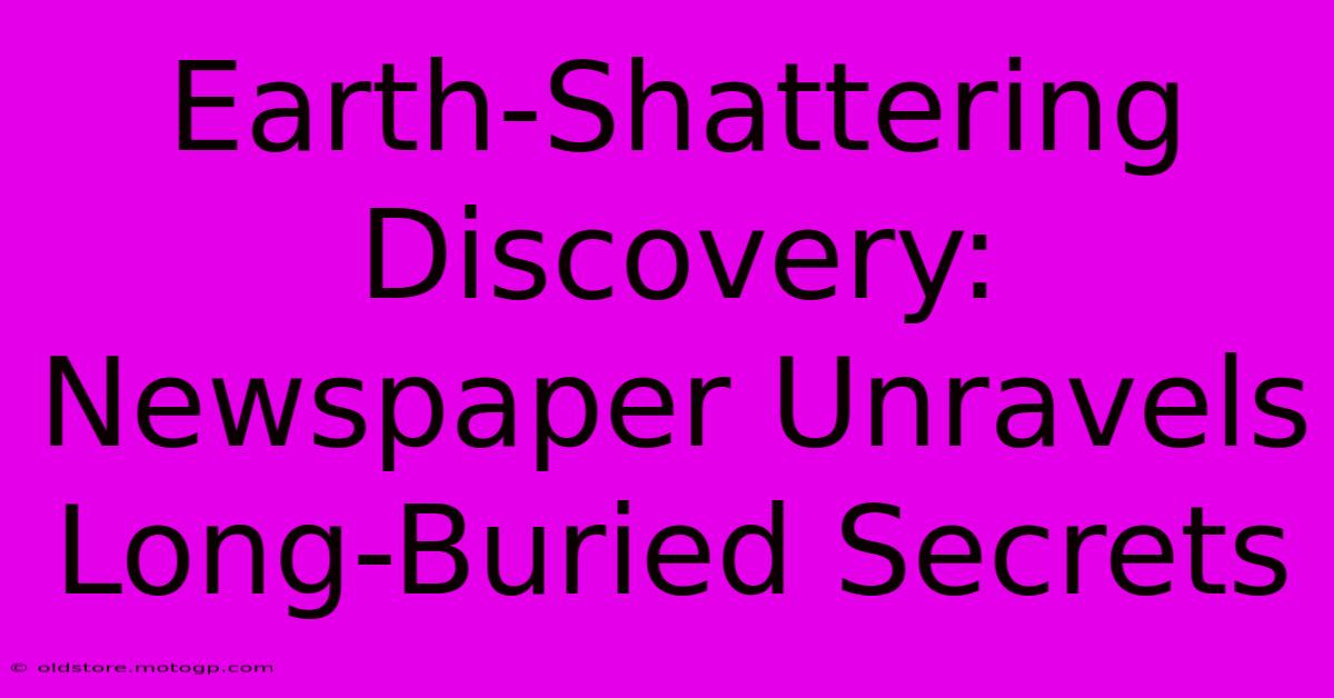 Earth-Shattering Discovery: Newspaper Unravels Long-Buried Secrets