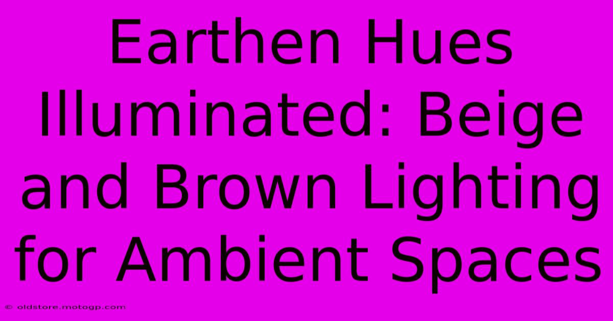 Earthen Hues Illuminated: Beige And Brown Lighting For Ambient Spaces