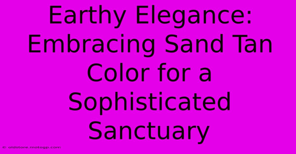 Earthy Elegance: Embracing Sand Tan Color For A Sophisticated Sanctuary