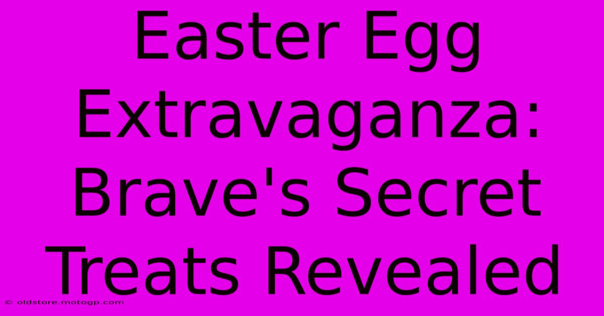 Easter Egg Extravaganza: Brave's Secret Treats Revealed