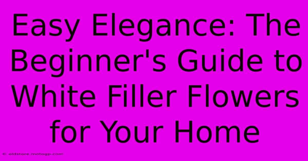 Easy Elegance: The Beginner's Guide To White Filler Flowers For Your Home