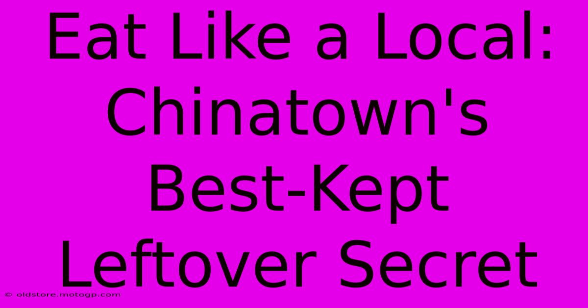 Eat Like A Local: Chinatown's Best-Kept Leftover Secret