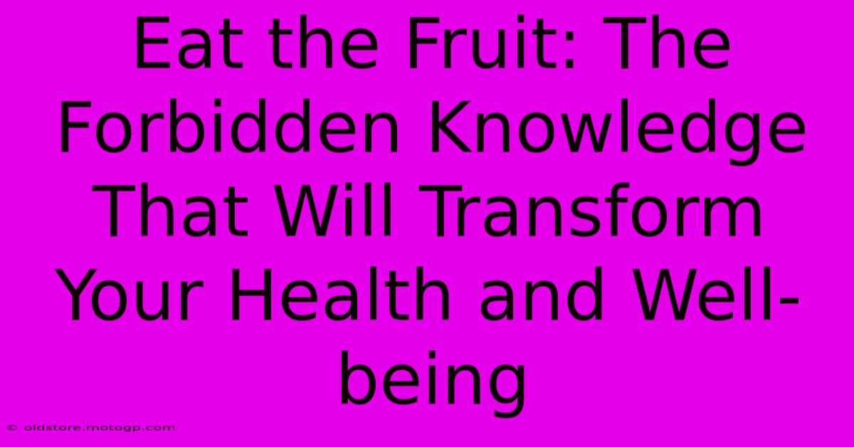 Eat The Fruit: The Forbidden Knowledge That Will Transform Your Health And Well-being