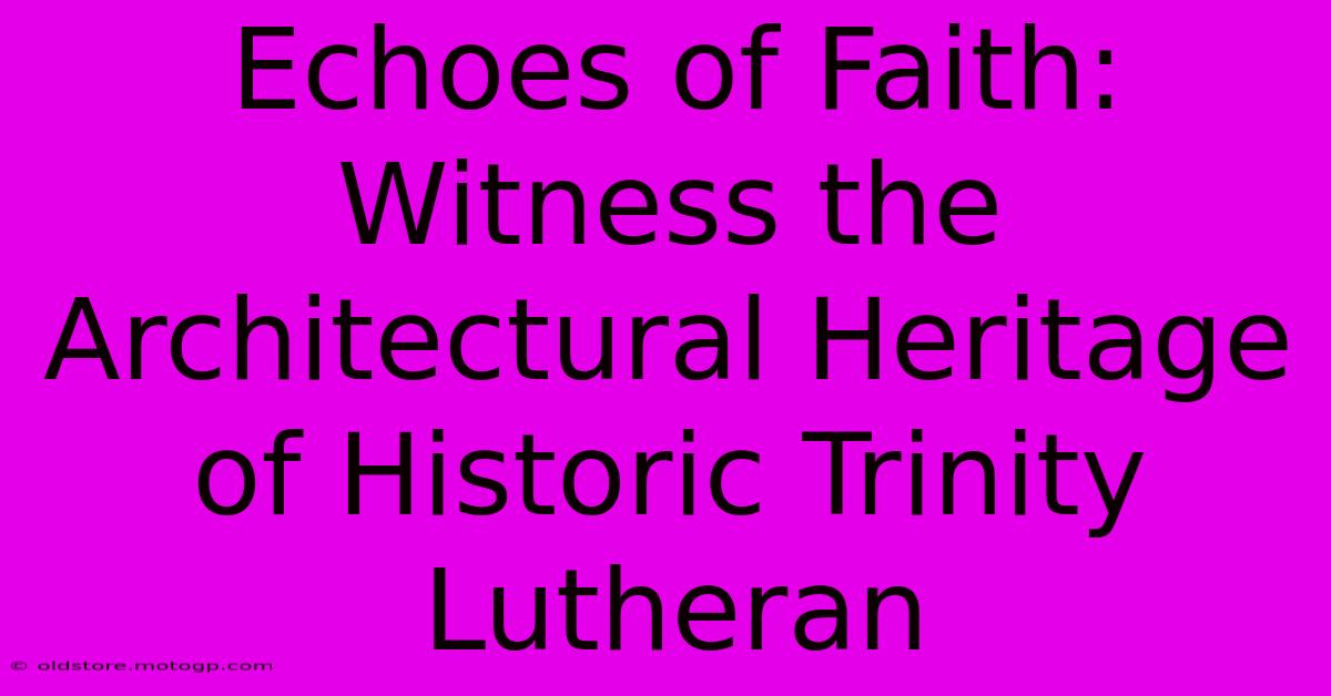 Echoes Of Faith: Witness The Architectural Heritage Of Historic Trinity Lutheran