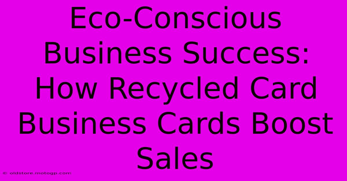 Eco-Conscious Business Success: How Recycled Card Business Cards Boost Sales