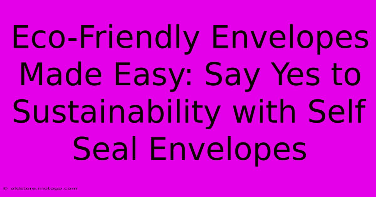 Eco-Friendly Envelopes Made Easy: Say Yes To Sustainability With Self Seal Envelopes