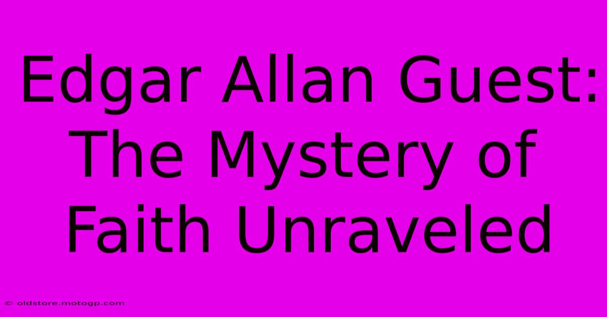 Edgar Allan Guest: The Mystery Of Faith Unraveled