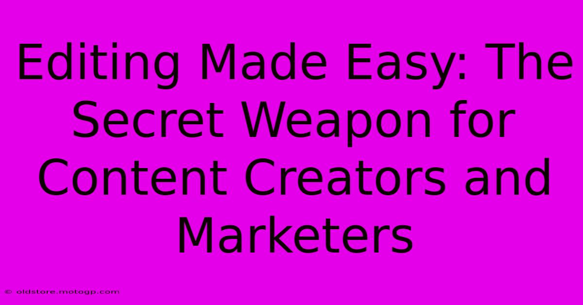 Editing Made Easy: The Secret Weapon For Content Creators And Marketers